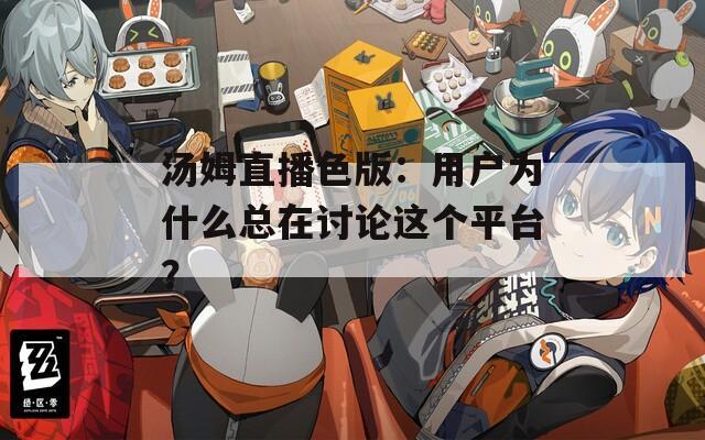 汤姆直播色版：用户为什么总在讨论这个平台？  第1张