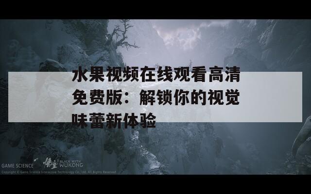 水果视频在线观看高清免费版：解锁你的视觉味蕾新体验  第1张