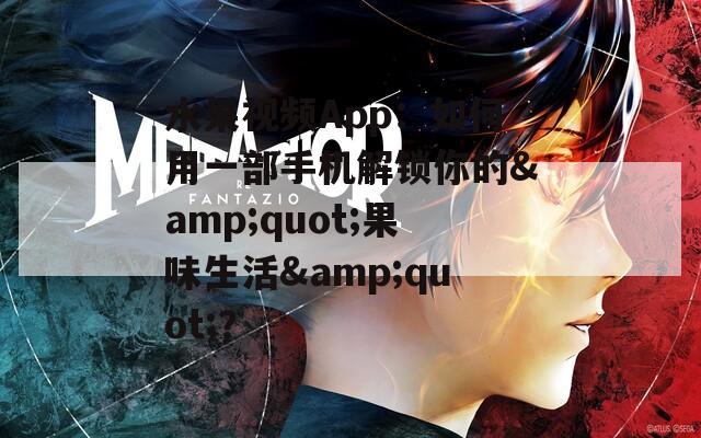 水果视频App：如何用一部手机解锁你的&amp;quot;果味生活&amp;quot;？  第1张