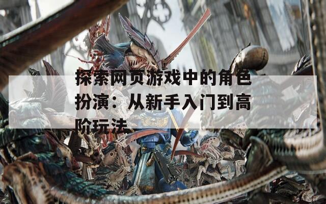 探索网页游戏中的角色扮演：从新手入门到高阶玩法  第1张