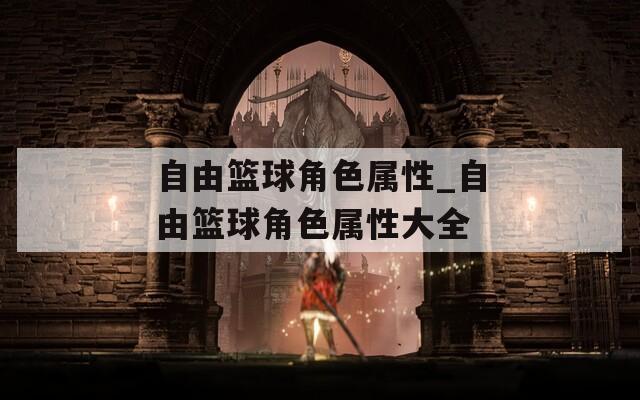 自由篮球角色属性_自由篮球角色属性大全