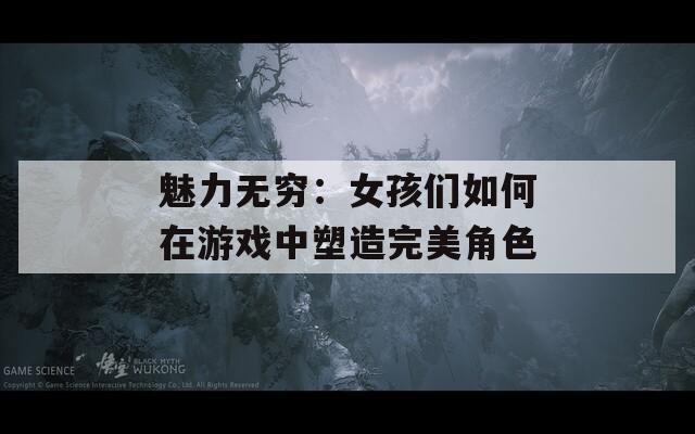 魅力无穷：女孩们如何在游戏中塑造完美角色  第1张
