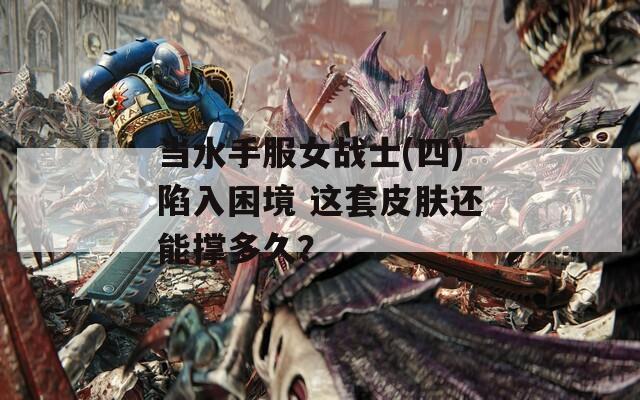 当水手服女战士(四)陷入困境 这套皮肤还能撑多久？  第1张