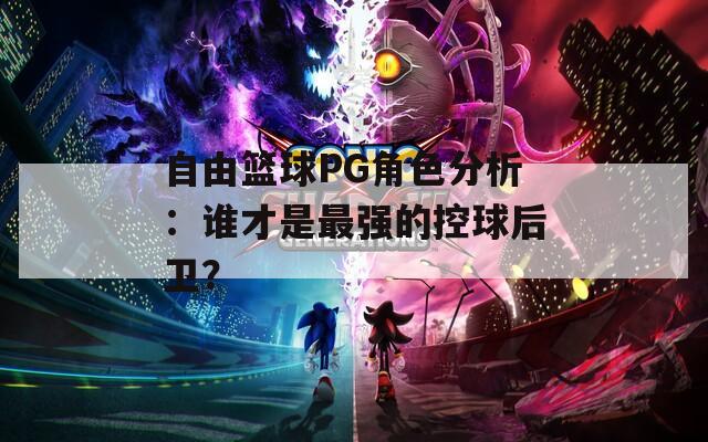 自由篮球PG角色分析：谁才是最强的控球后卫？