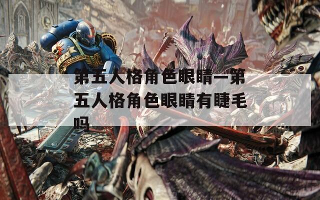 第五人格角色眼睛—第五人格角色眼睛有睫毛吗