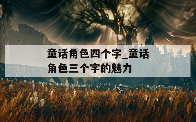 童话角色四个字_童话角色三个字的魅力  第1张