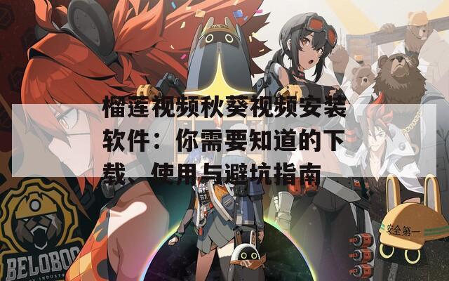 榴莲视频秋葵视频安装软件：你需要知道的下载、使用与避坑指南