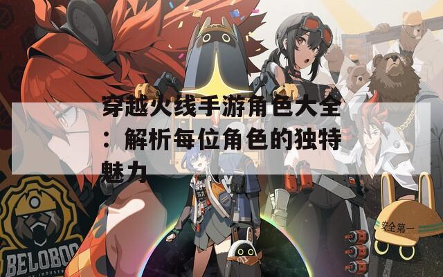 穿越火线手游角色大全：解析每位角色的独特魅力