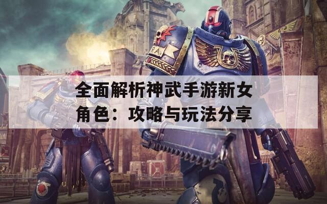 全面解析神武手游新女角色：攻略与玩法分享  第1张