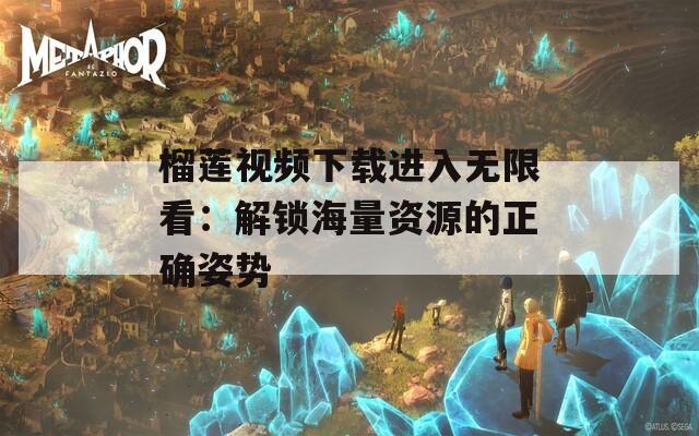 榴莲视频下载进入无限看：解锁海量资源的正确姿势  第1张