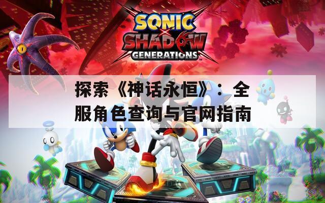 探索《神话永恒》：全服角色查询与官网指南  第1张