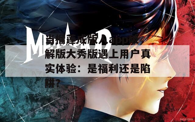 当榴莲成版人app破解版大秀版遇上用户真实体验：是福利还是陷阱？