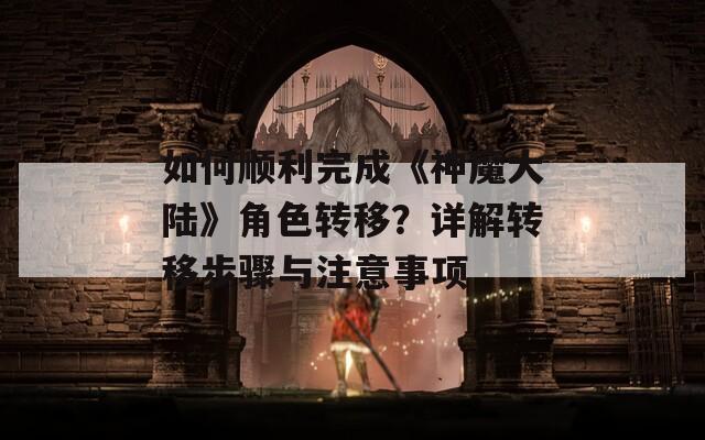 如何顺利完成《神魔大陆》角色转移？详解转移步骤与注意事项  第1张