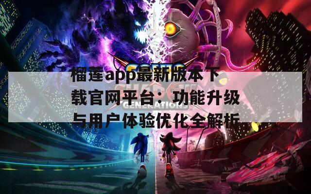 榴莲app最新版本下载官网平台：功能升级与用户体验优化全解析