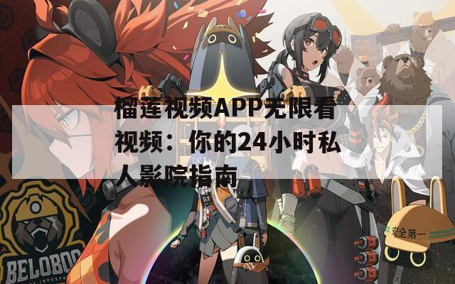 榴莲视频APP无限看视频：你的24小时私人影院指南