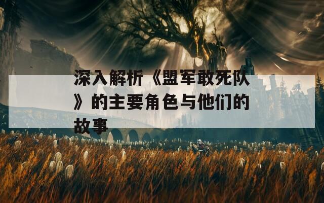 深入解析《盟军敢死队》的主要角色与他们的故事  第1张