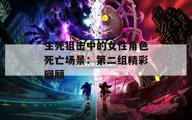 生死狙击中的女性角色死亡场景：第二组精彩回顾