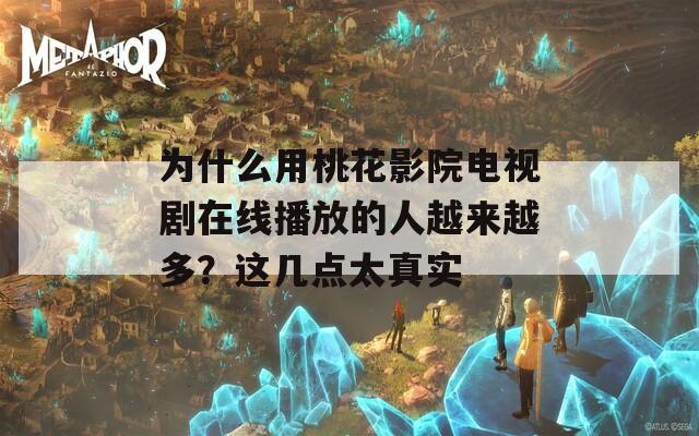 为什么用桃花影院电视剧在线播放的人越来越多？这几点太真实  第1张