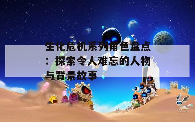 生化危机系列角色盘点：探索令人难忘的人物与背景故事  第1张