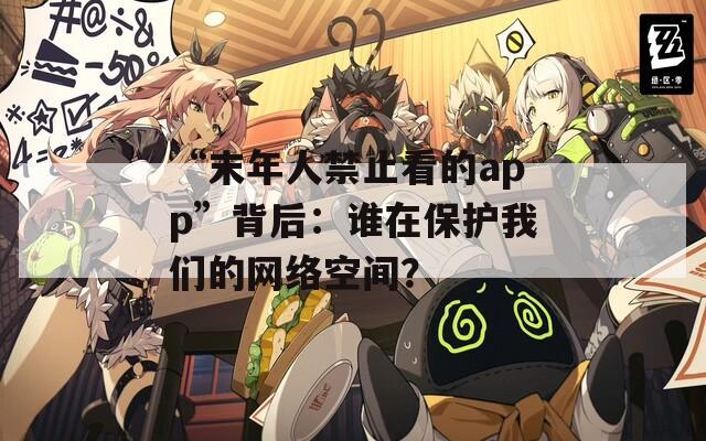 “末年人禁止看的app”背后：谁在保护我们的网络空间？