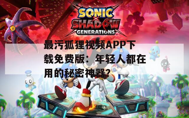 最污狐狸视频APP下载免费版：年轻人都在用的秘密神器？