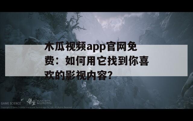 木瓜视频app官网免费：如何用它找到你喜欢的影视内容？
