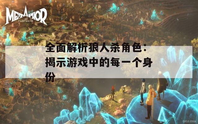 全面解析狼人杀角色：揭示游戏中的每一个身份
