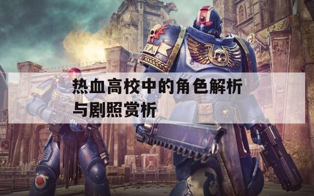 热血高校中的角色解析与剧照赏析  第1张