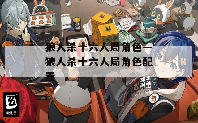 狼人杀十六人局角色—狼人杀十六人局角色配置