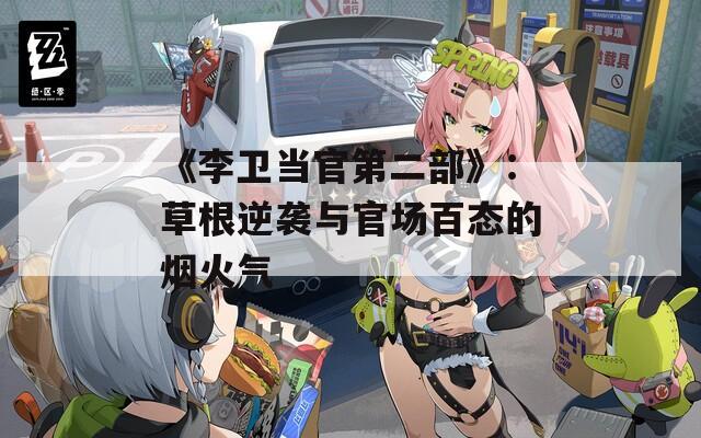 《李卫当官第二部》：草根逆袭与官场百态的烟火气