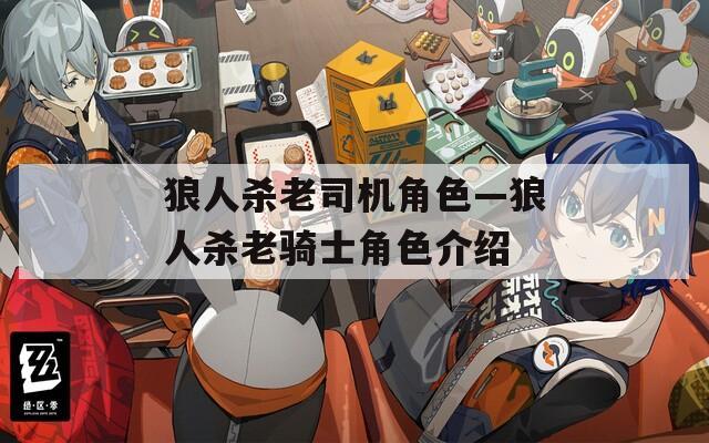 狼人杀老司机角色—狼人杀老骑士角色介绍  第1张