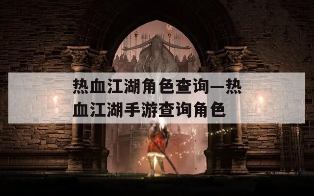 热血江湖角色查询—热血江湖手游查询角色  第1张