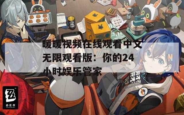暖暖视频在线观看中文无限观看版：你的24小时娱乐管家  第1张