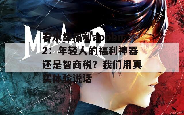 春水堂福利appbn2：年轻人的福利神器还是智商税？我们用真实体验说话