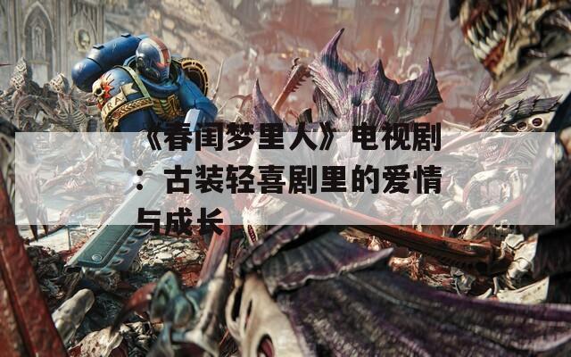 《春闺梦里人》电视剧：古装轻喜剧里的爱情与成长
