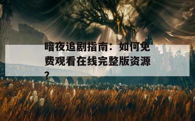 暗夜追剧指南：如何免费观看在线完整版资源？