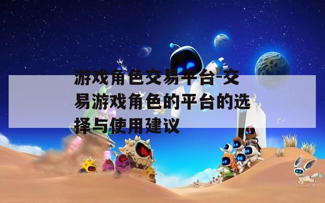 游戏角色交易平台-交易游戏角色的平台的选择与使用建议