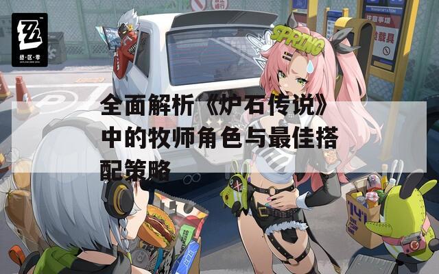 全面解析《炉石传说》中的牧师角色与最佳搭配策略