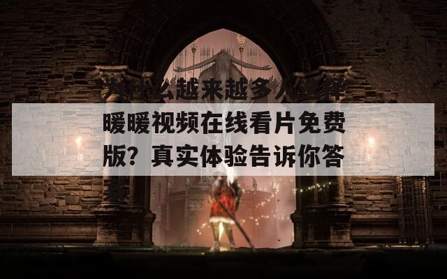 为什么越来越多人选择暖暖视频在线看片免费版？真实体验告诉你答案