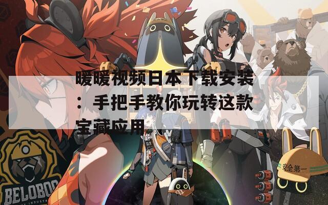 暖暖视频日本下载安装：手把手教你玩转这款宝藏应用
