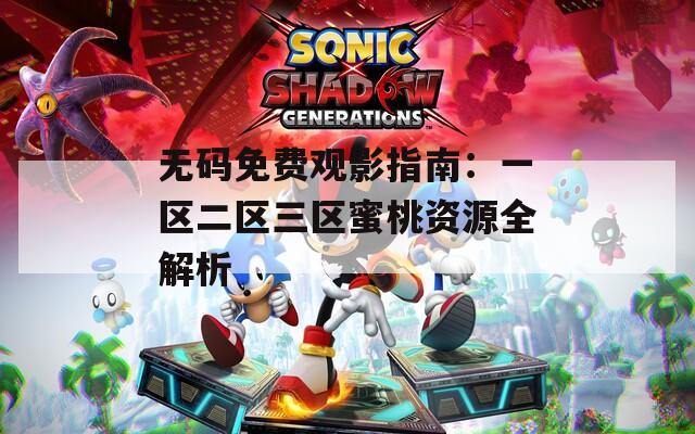 无码免费观影指南：一区二区三区蜜桃资源全解析