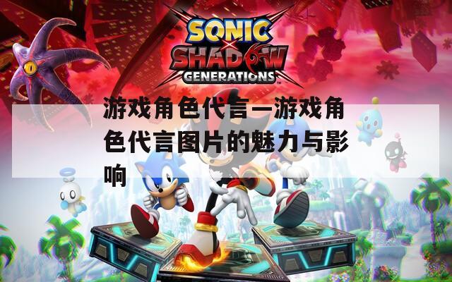 游戏角色代言—游戏角色代言图片的魅力与影响