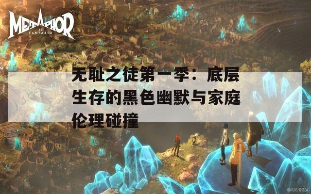 无耻之徒第一季：底层生存的黑色幽默与家庭伦理碰撞  第1张