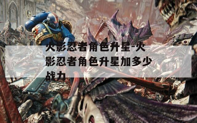 火影忍者角色升星-火影忍者角色升星加多少战力