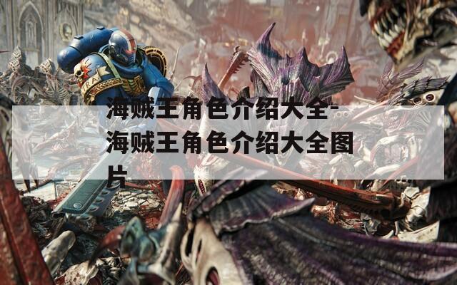 海贼王角色介绍大全-海贼王角色介绍大全图片