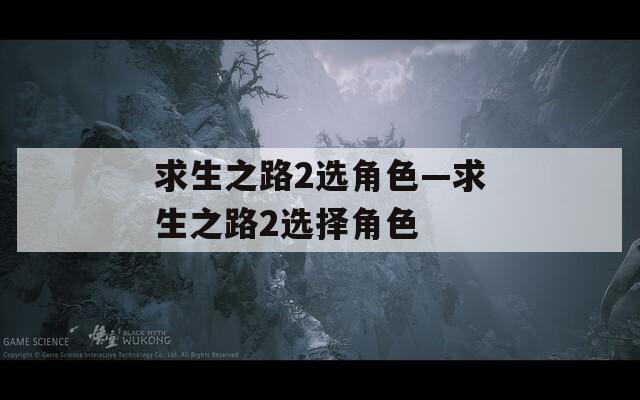 求生之路2选角色—求生之路2选择角色  第1张