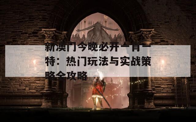 新澳门今晚必开一肖一特：热门玩法与实战策略全攻略