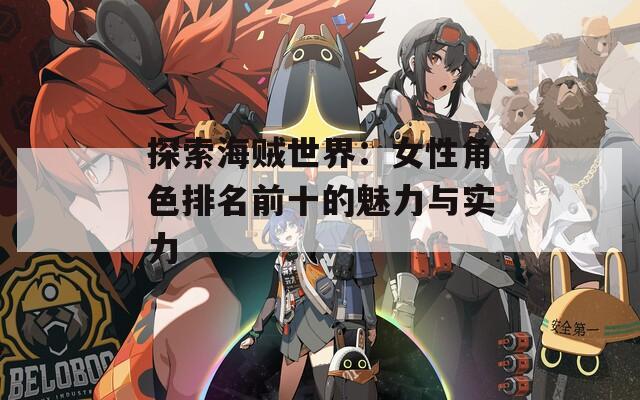 探索海贼世界：女性角色排名前十的魅力与实力