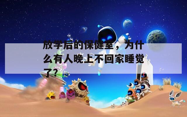 放学后的保健室，为什么有人晚上不回家睡觉了？  第1张