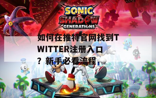 如何在推特官网找到TWITTER注册入口？新手必看流程